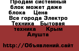Продам системный блок может даже 2 блока  › Цена ­ 2 500 - Все города Электро-Техника » Бытовая техника   . Крым,Алушта